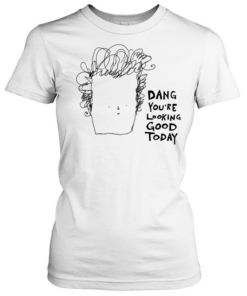 Man dang you’re looking good today  Classic Women's T-shirt