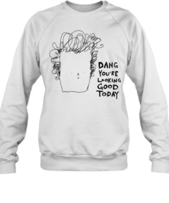 Man dang you’re looking good today  Unisex Sweatshirt