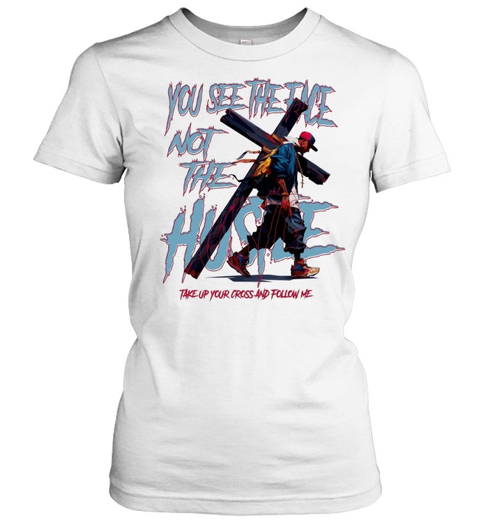 Man you see the face not the hustle take up your cross and follow me Classic Women's T-shirt