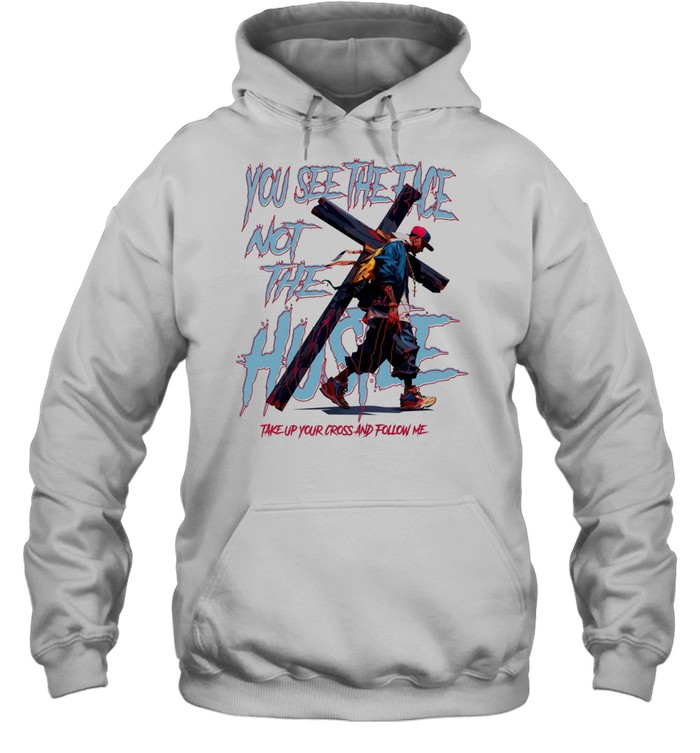 Man you see the face not the hustle take up your cross and follow me Unisex Hoodie