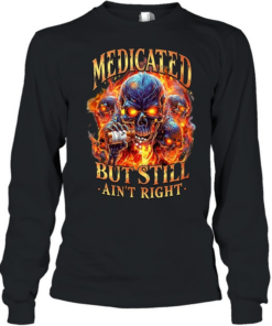 Medicated But Still Ain’t Right  Long Sleeved T-shirt