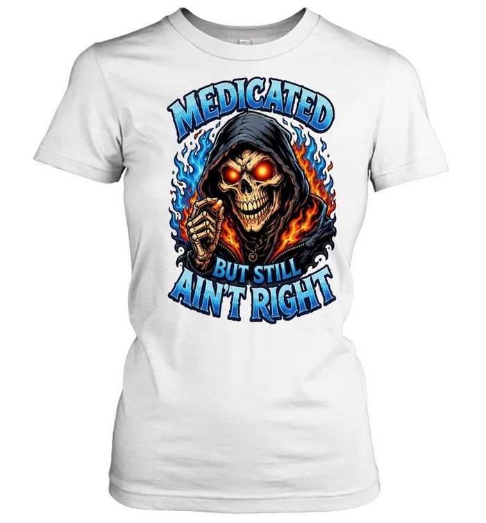 Medicated Right But Still Ain't Right T Classic Women's T-shirt