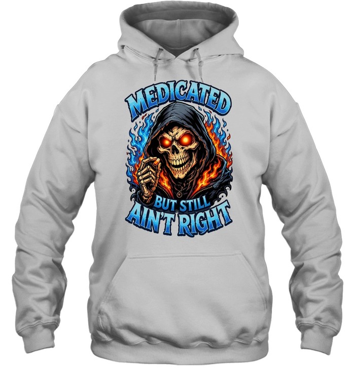 Medicated Right But Still Ain't Right T Unisex Hoodie