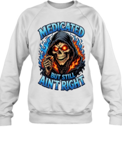 Medicated Right But Still Ain't Right T Unisex Sweatshirt