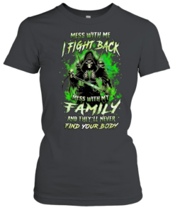 Mess with me fight back mess with my family and they’ll never find your body  Classic Women's T-shirt