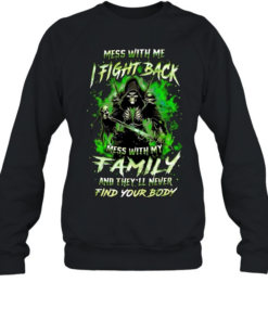 Mess with me fight back mess with my family and they’ll never find your body  Unisex Sweatshirt