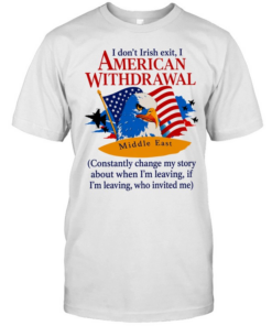 Middle East I don’t irish exit I American withdrawal comstantly change my story T Classic Men's T-shirt