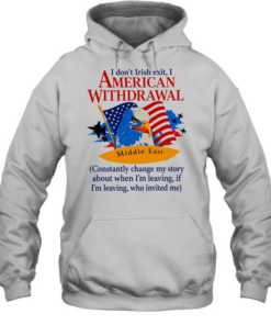 Middle East I don’t irish exit I American withdrawal comstantly change my story T Unisex Hoodie