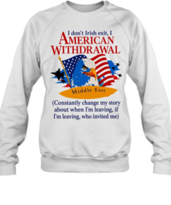 Middle East I don’t irish exit I American withdrawal comstantly change my story T Unisex Sweatshirt