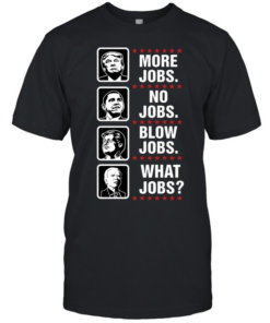 More jobs no jobs blow jobs what jobs  Classic Men's T-shirt
