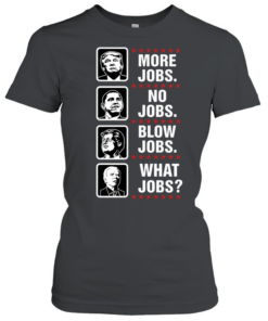 More jobs no jobs blow jobs what jobs  Classic Women's T-shirt