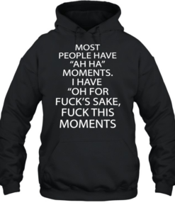 Most people have ah ha moments I have oh for fuck’s sake fuck this moments  Unisex Hoodie