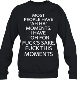 Most people have ah ha moments I have oh for fuck’s sake fuck this moments  Unisex Sweatshirt