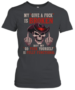 My Give A Fuck Is Broken But My Go Fuck Yourself Is Fully Functional T Classic Women's T-shirt