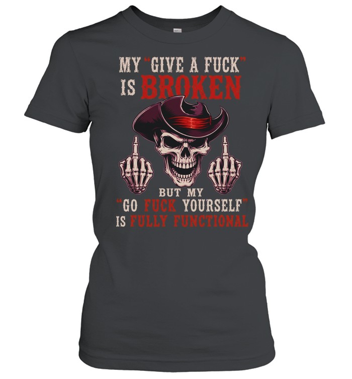 My Give A Fuck Is Broken But My Go Fuck Yourself Is Fully Functional T Classic Women's T-shirt