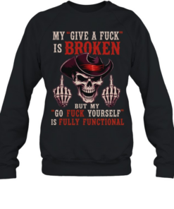 My Give A Fuck Is Broken But My Go Fuck Yourself Is Fully Functional T Unisex Sweatshirt