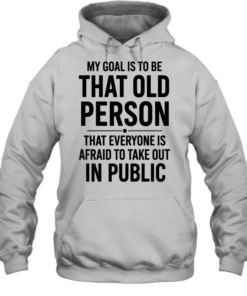 My Goal Is To Be That Old Person That Everyone Is Afraid To Take Out In Public  Unisex Hoodie
