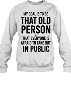 My Goal Is To Be That Old Person That Everyone Is Afraid To Take Out In Public  Unisex Sweatshirt