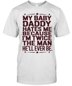 My baby daddy hates me because I’m twice the man he’ll ever be  Classic Men's T-shirt