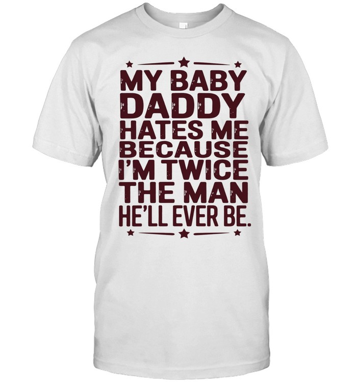 My baby daddy hates me because I’m twice the man he’ll ever be Classic Men's T-shirt