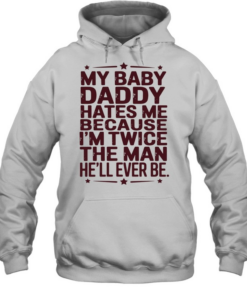 My baby daddy hates me because I’m twice the man he’ll ever be Unisex Hoodie
