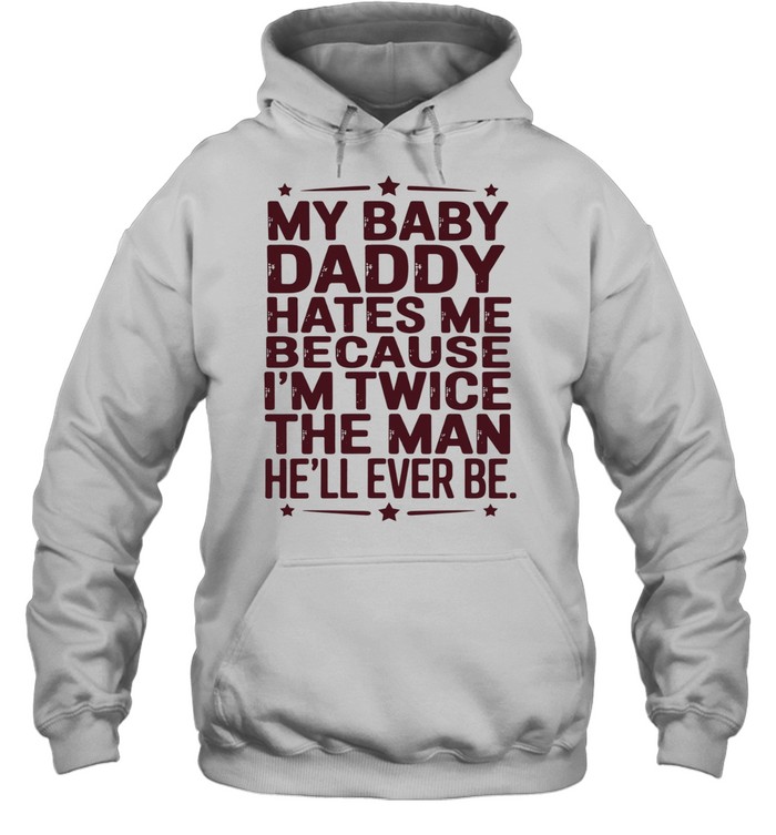 My baby daddy hates me because I’m twice the man he’ll ever be Unisex Hoodie