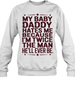 My baby daddy hates me because I’m twice the man he’ll ever be Unisex Sweatshirt