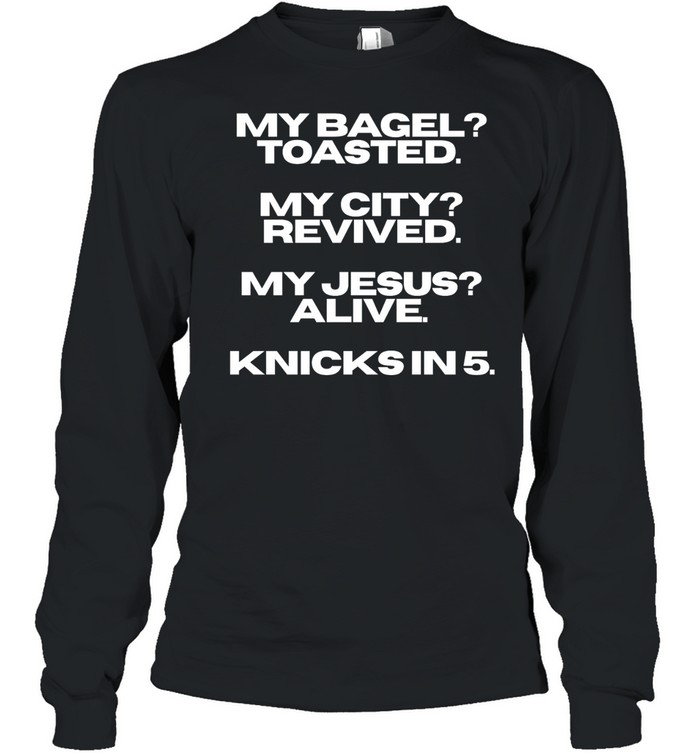 My bagel toasted my city revived my Jesus alive Knicks in 5 T Long Sleeved T-shirt