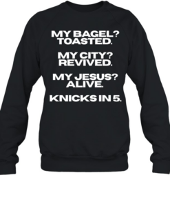 My bagel toasted my city revived my Jesus alive Knicks in 5 T Unisex Sweatshirt