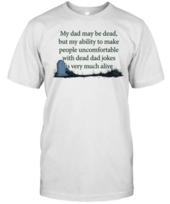 My dad may be dead but my ability to make people uncomfortable with dead dad T Classic Men's T-shirt