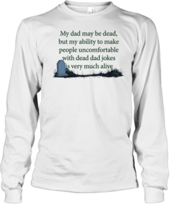 My dad may be dead but my ability to make people uncomfortable with dead dad T Long Sleeved T-shirt