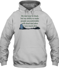 My dad may be dead but my ability to make people uncomfortable with dead dad T Unisex Hoodie
