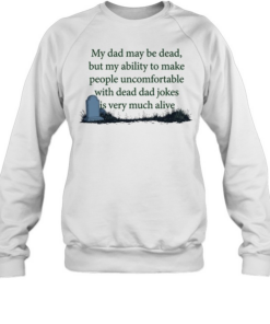 My dad may be dead but my ability to make people uncomfortable with dead dad T Unisex Sweatshirt