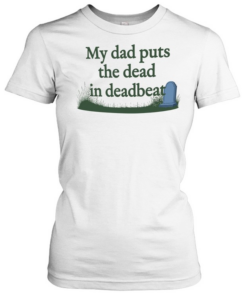 My dad puts the dead in deadbeat T Classic Women's T-shirt