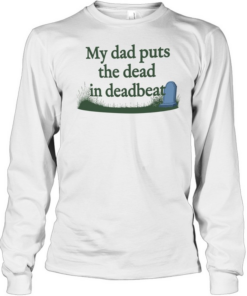 My dad puts the dead in deadbeat T Long Sleeved T-shirt