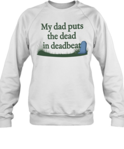 My dad puts the dead in deadbeat T Unisex Sweatshirt