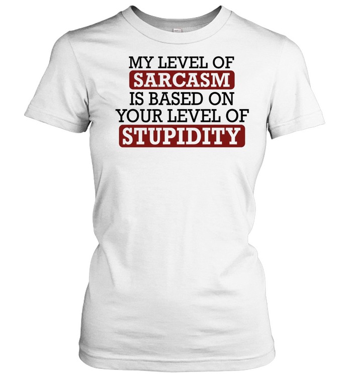 My level of sacasm is based on your level of stupidity T Classic Women's T-shirt