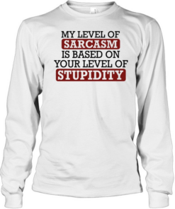 My level of sacasm is based on your level of stupidity T Long Sleeved T-shirt