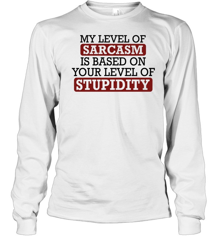 My level of sacasm is based on your level of stupidity T Long Sleeved T-shirt