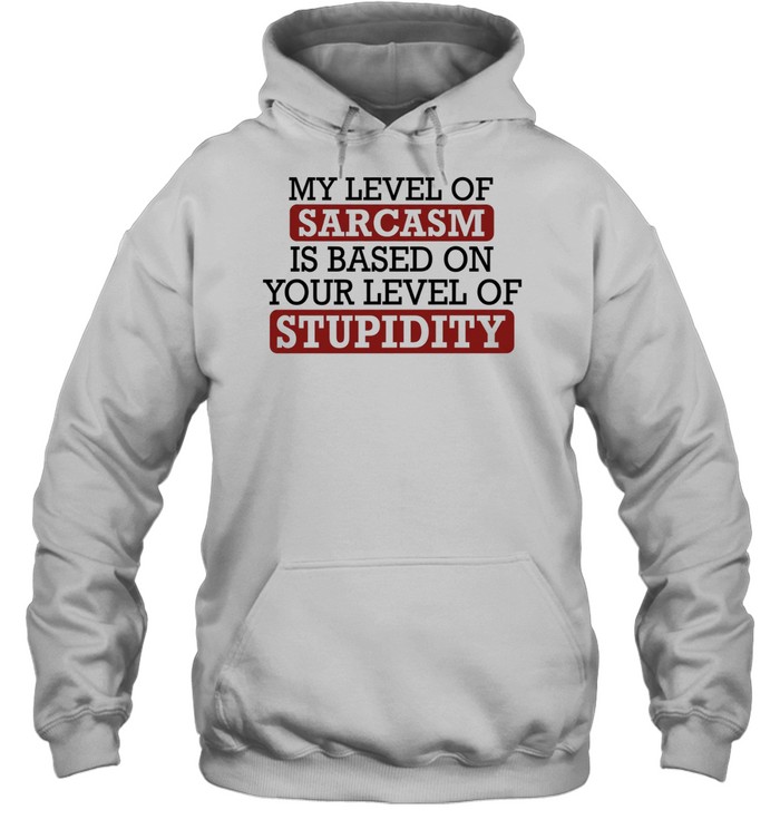 My level of sacasm is based on your level of stupidity T Unisex Hoodie