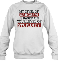 My level of sacasm is based on your level of stupidity T Unisex Sweatshirt