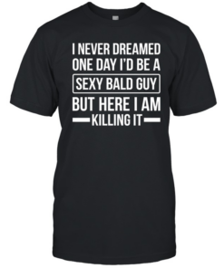 Never Dreamed Sexy Bald Guy Killing It Classic Men's T-shirt