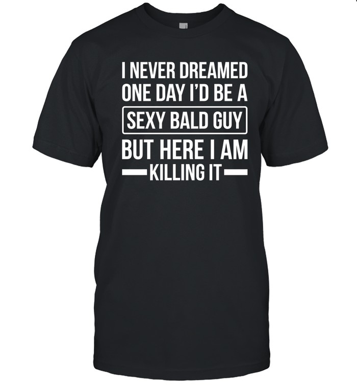 Never Dreamed Sexy Bald Guy Killing It Classic Men's T-shirt