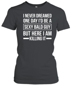Never Dreamed Sexy Bald Guy Killing It Classic Women's T-shirt