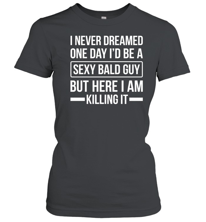Never Dreamed Sexy Bald Guy Killing It Classic Women's T-shirt