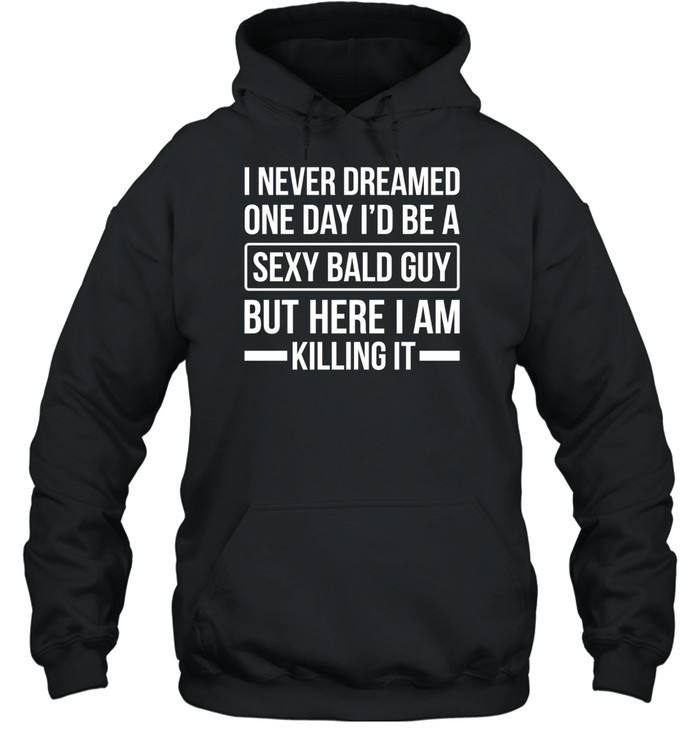 Never Dreamed Sexy Bald Guy Killing It Unisex Hoodie