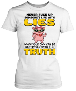 Never Fuck Up Someone's Life With Lies When Your Own Can Be Destroyed With The Truth Classic Women's T-shirt