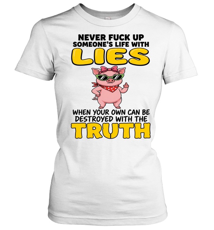 Never Fuck Up Someone's Life With Lies When Your Own Can Be Destroyed With The Truth Classic Women's T-shirt