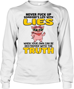 Never Fuck Up Someone's Life With Lies When Your Own Can Be Destroyed With The Truth Long Sleeved T-shirt