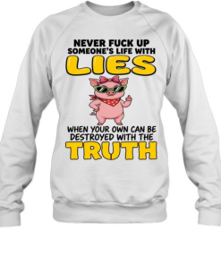 Never Fuck Up Someone's Life With Lies When Your Own Can Be Destroyed With The Truth Unisex Sweatshirt